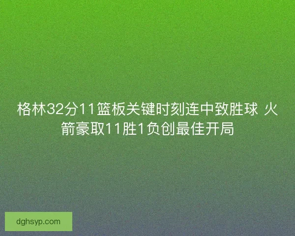 格林32分11篮板关键时刻连中致胜球 火箭豪取11胜1负创最佳开局
