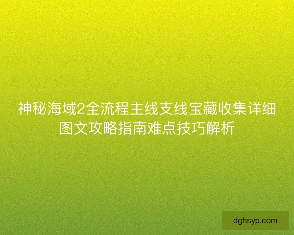 神秘海域2全流程主线支线宝藏收集详细图文攻略指南难点技巧解析