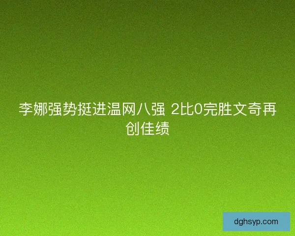 李娜强势挺进温网八强 2比0完胜文奇再创佳绩