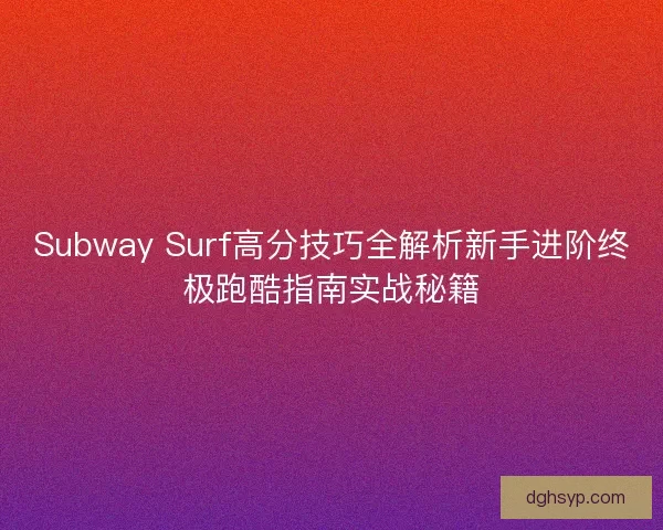 Subway Surf高分技巧全解析新手进阶终极跑酷指南实战秘籍